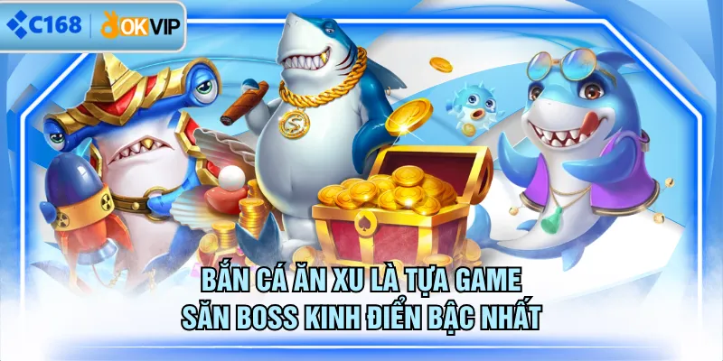 Bắn Cá Ăn Xu là tựa game săn boss kinh điển bậc nhất