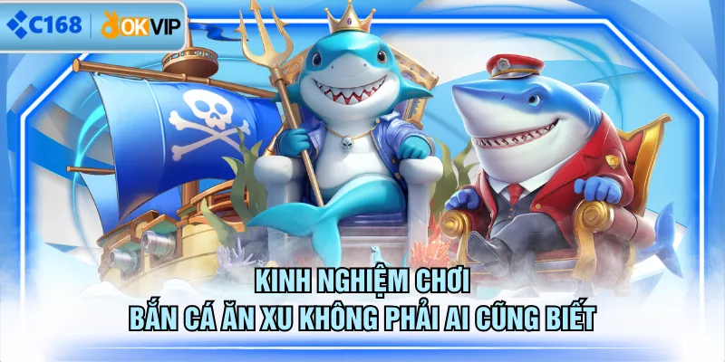 Kinh nghiệm chơi Bắn Cá Ăn Xu không phải ai cũng biết