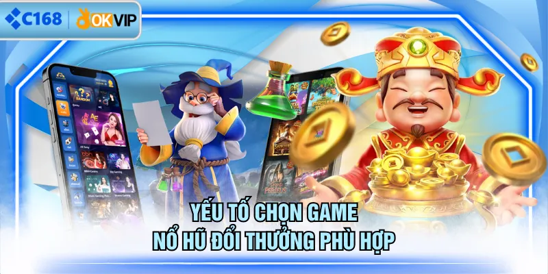 Yếu tố chọn game nổ hũ đổi thưởng phù hợp